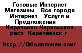 Готовые Интернет-Магазины - Все города Интернет » Услуги и Предложения   . Карачаево-Черкесская респ.,Карачаевск г.